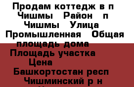 Продам коттедж в п. Чишмы › Район ­ п. Чишмы › Улица ­ Промышленная › Общая площадь дома ­ 80 › Площадь участка ­ 10 › Цена ­ 2 500 000 - Башкортостан респ., Чишминский р-н, Чишмы пгт Недвижимость » Дома, коттеджи, дачи продажа   . Башкортостан респ.